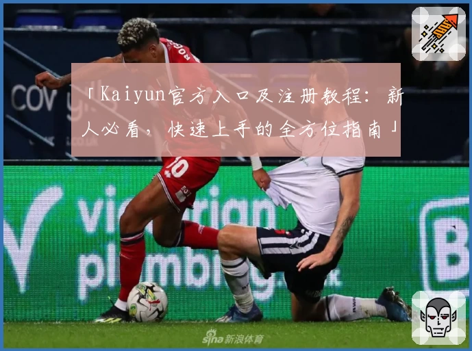 「Kaiyun官方入口及注册教程：新人必看，快速上手的全方位指南」