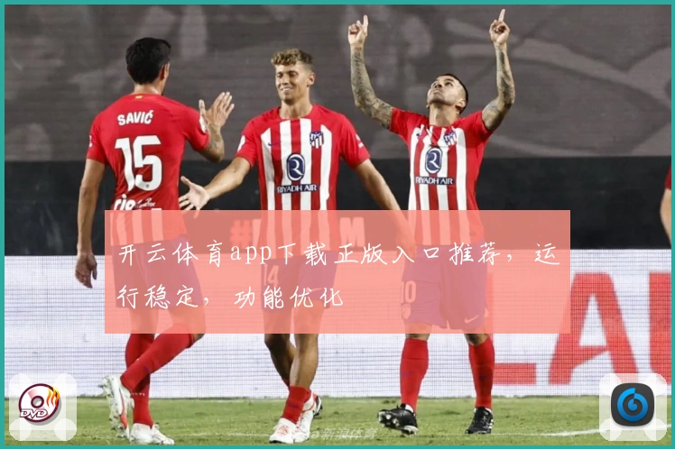 开云体育app下载正版入口推荐，运行稳定，功能优化