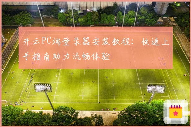 开云PC端登录器安装教程：快速上手指南助力流畅体验