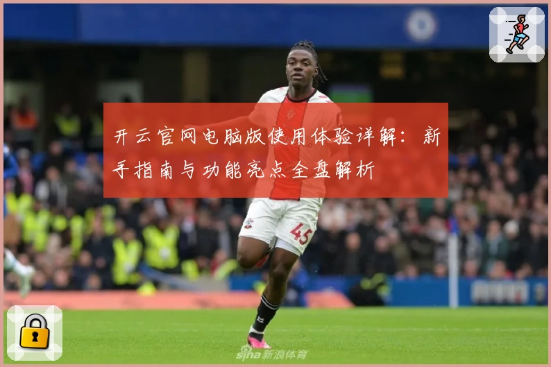 开云官网电脑版使用体验详解：新手指南与功能亮点全盘解析