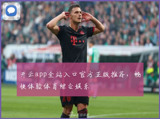 开云app全站入口官方正版推荐，畅快体验体育综合娱乐