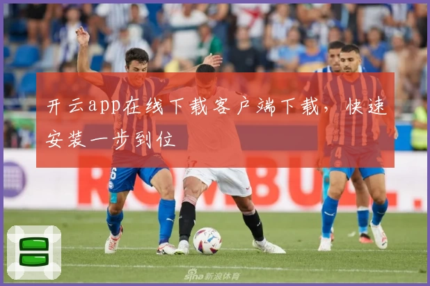 开云app在线下载客户端下载，快速安装一步到位