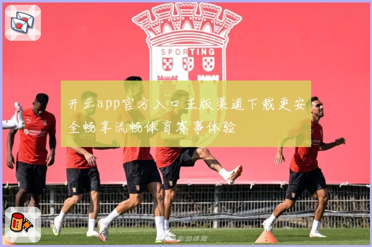 开云app官方入口正版渠道下载更安全畅享流畅体育赛事体验