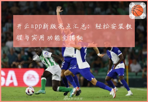 开云app新版亮点汇总:轻松安装教程与实用功能全揭秘