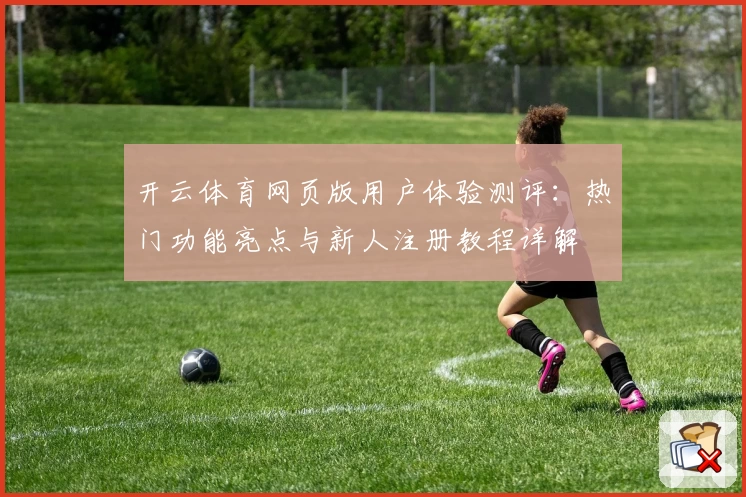 开云体育网页版用户体验测评:热门功能亮点与新人注册教程详解