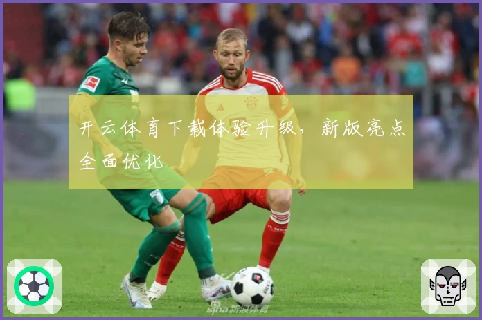开云体育下载体验升级，新版亮点全面优化