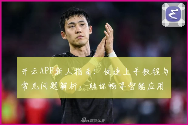 开云APP新人指南：快速上手教程与常见问题解析，助你畅享智能应用体验
