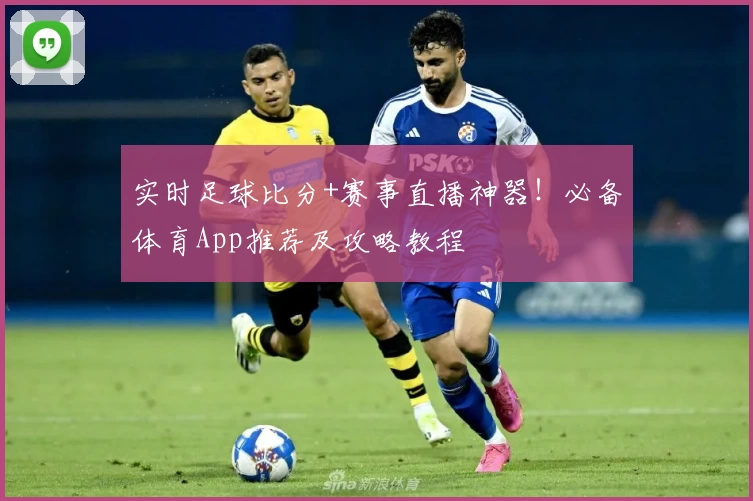 实时足球比分+赛事直播神器!必备体育App推荐及攻略教程