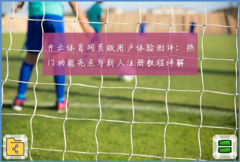 开云体育网页版用户体验测评：热门功能亮点与新人注册教程详解