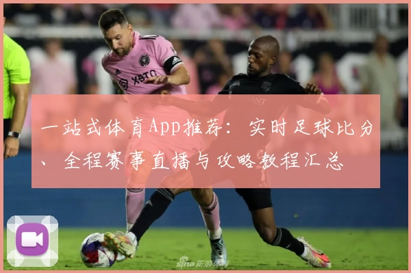 一站式体育App推荐：实时足球比分、全程赛事直播与攻略教程汇总