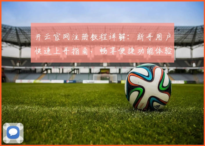 开云官网注册教程详解：新手用户快速上手指南，畅享便捷功能体验