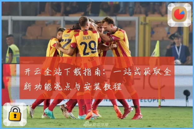 开云全站下载指南：一站式获取全新功能亮点与安装教程