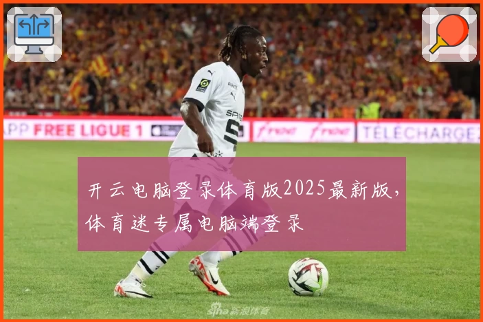 开云电脑登录体育版2025最新版，体育迷专属电脑端登录
