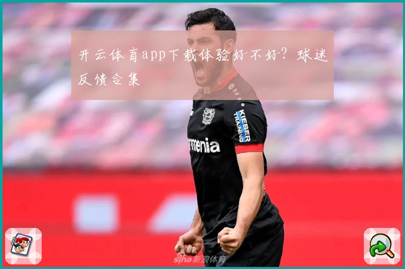 开云体育app下载体验好不好？球迷反馈合集