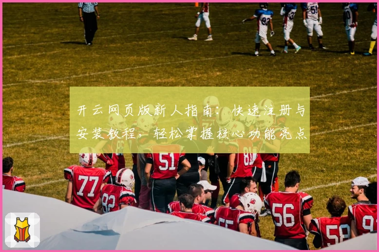 开云网页版新人指南：快速注册与安装教程，轻松掌握核心功能亮点！
