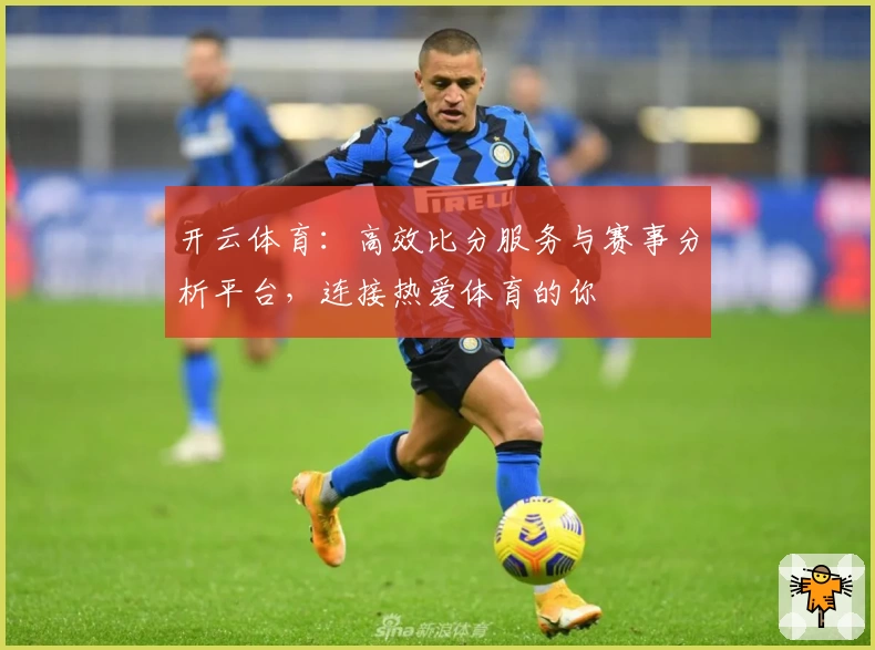 开云体育:高效比分服务与赛事分析平台,连接热爱体育的你