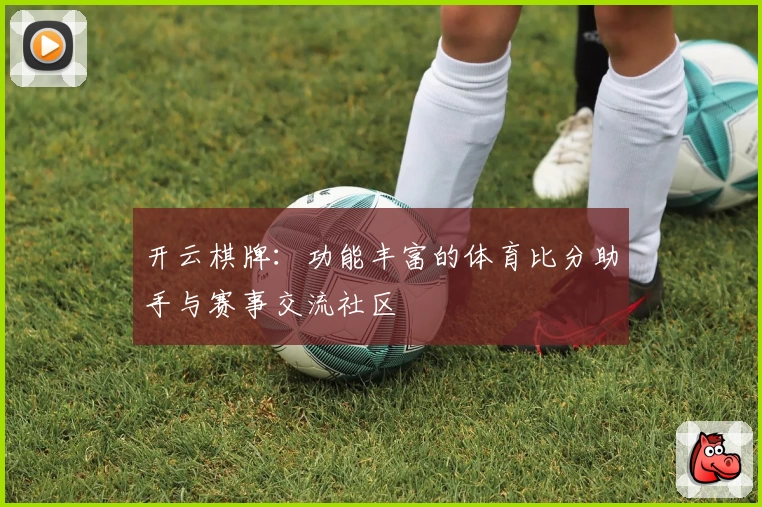 开云棋牌：功能丰富的体育比分助手与赛事交流社区