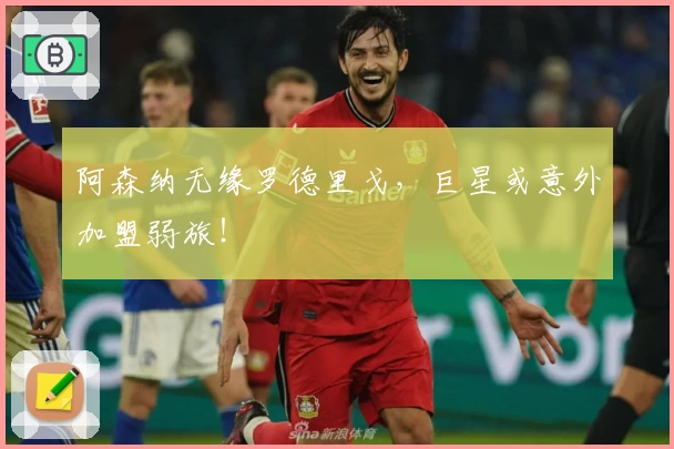 阿森纳无缘罗德里戈，巨星或意外加盟弱旅！