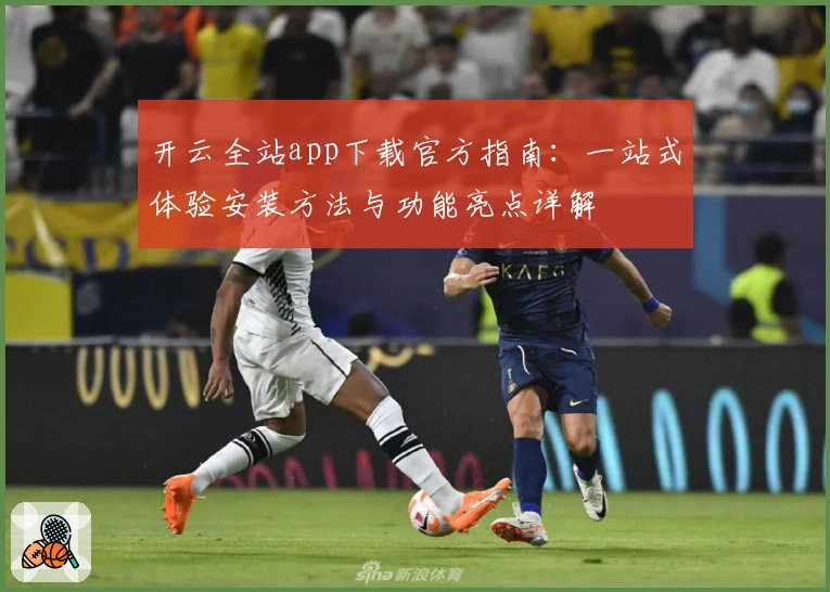 开云全站app下载官方指南：一站式体验安装方法与功能亮点详解