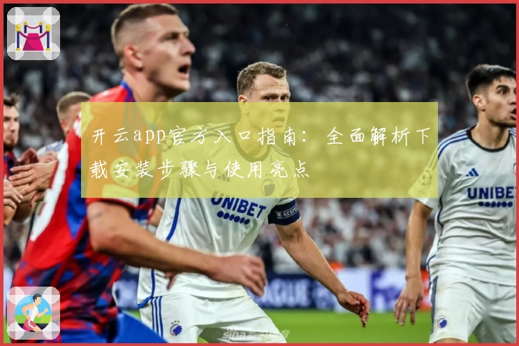 开云app官方入口指南：全面解析下载安装步骤与使用亮点
