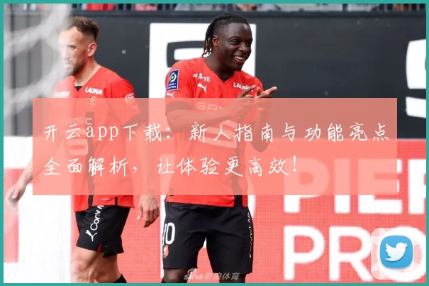 开云app下载：新人指南与功能亮点全面解析，让体验更高效！
