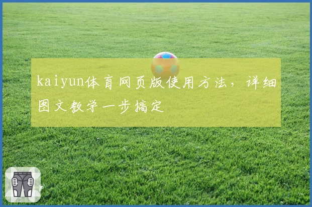 kaiyun体育网页版使用方法，详细图文教学一步搞定