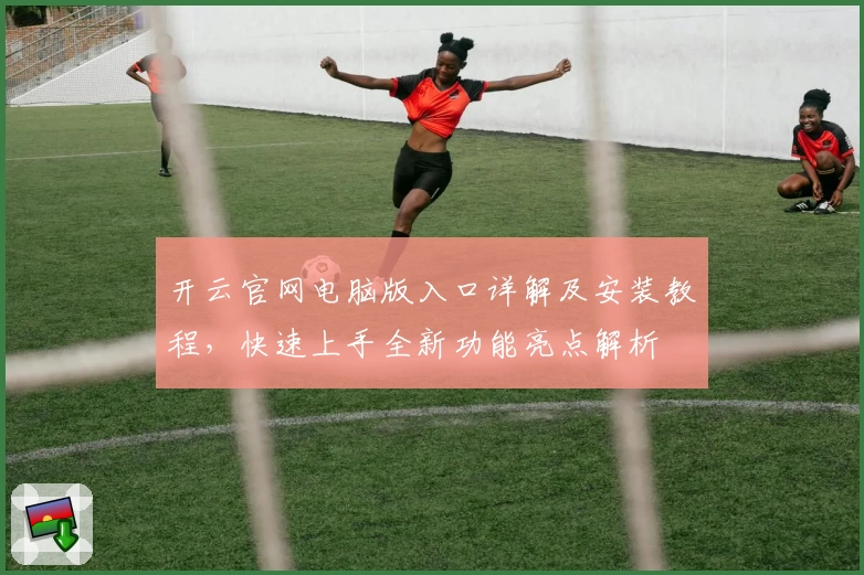 开云官网电脑版入口详解及安装教程,快速上手全新功能亮点解析