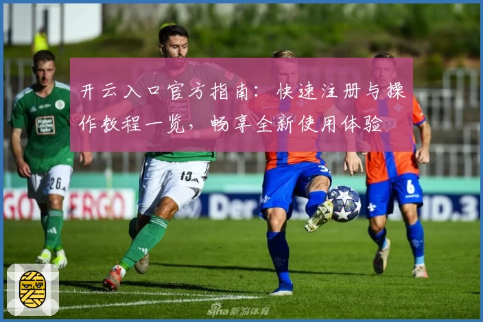 开云入口官方指南：快速注册与操作教程一览，畅享全新使用体验