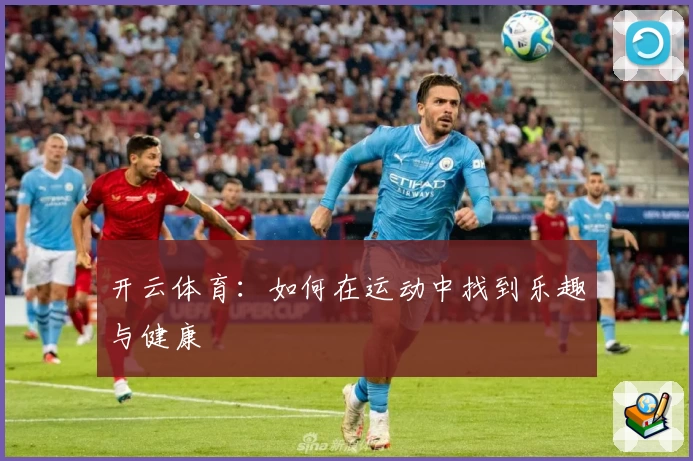 开云体育:如何在运动中找到乐趣与健康