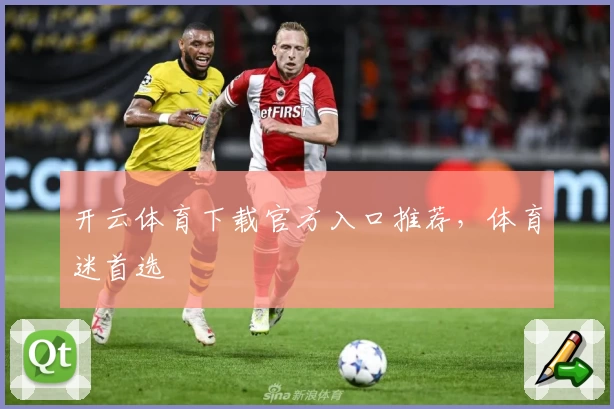 开云体育下载官方入口推荐，体育迷首选