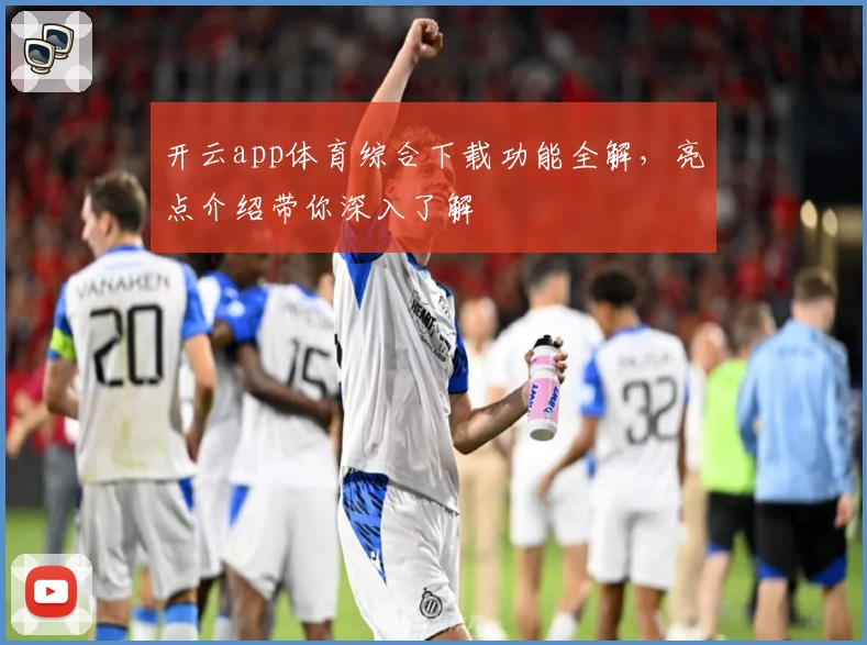 开云app体育综合下载功能全解,亮点介绍带你深入了解