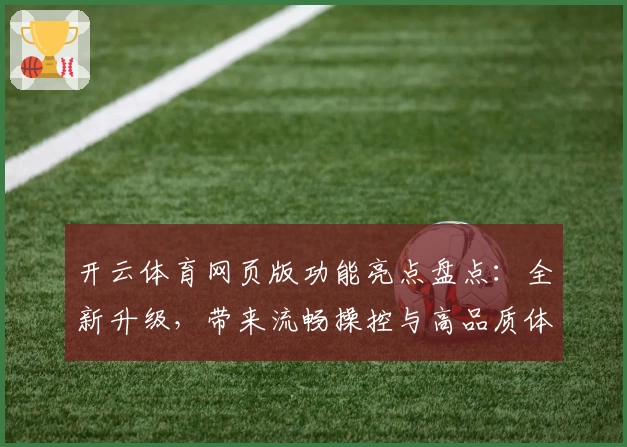 开云体育网页版功能亮点盘点：全新升级，带来流畅操控与高品质体验