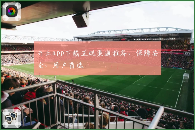 开云app下载正规渠道推荐，保障安全，用户首选