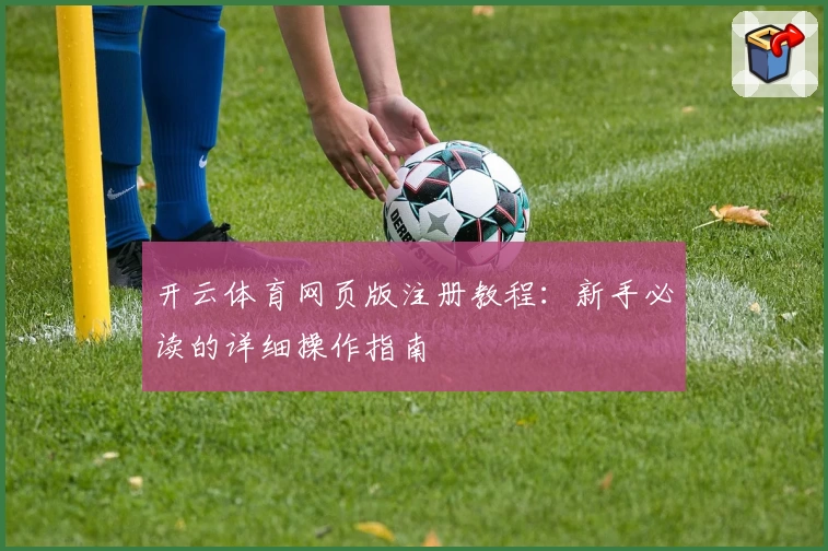 开云体育网页版注册教程：新手必读的详细操作指南