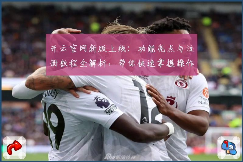 开云官网新版上线：功能亮点与注册教程全解析，带你快速掌握操作秘诀
