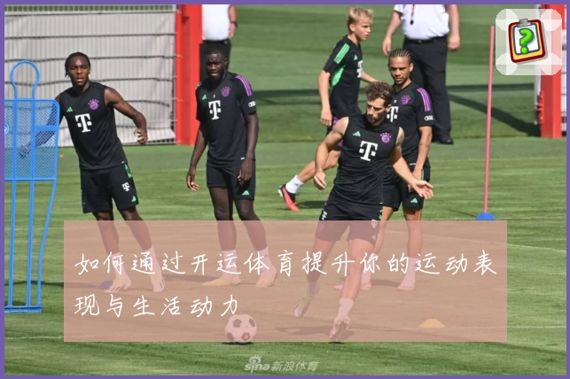 如何通过开运体育提升你的运动表现与生活动力