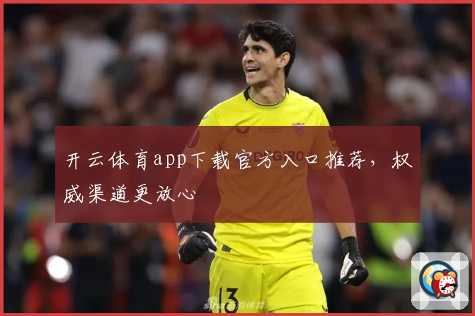 开云体育app下载官方入口推荐,权威渠道更放心