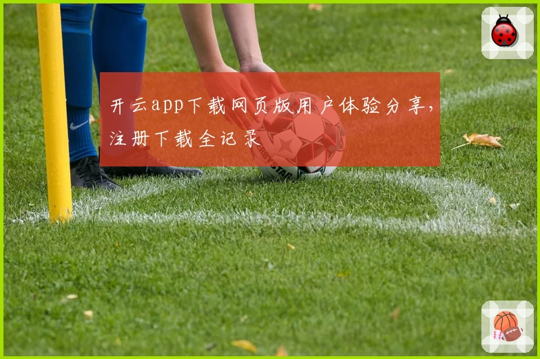 开云app下载网页版用户体验分享，注册下载全记录