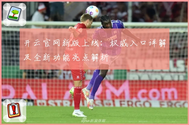 开云官网新版上线：权威入口详解及全新功能亮点解析