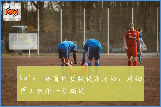 kaiyun体育网页版使用方法，详细图文教学一步搞定