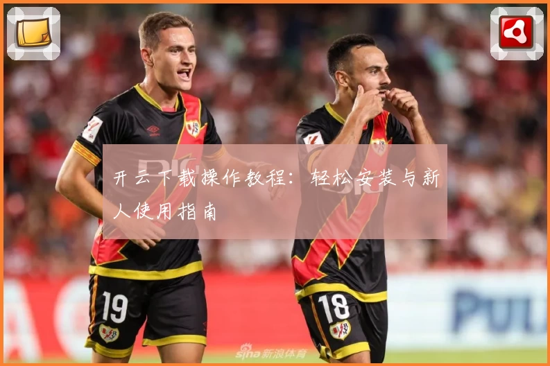 开云下载操作教程：轻松安装与新人使用指南