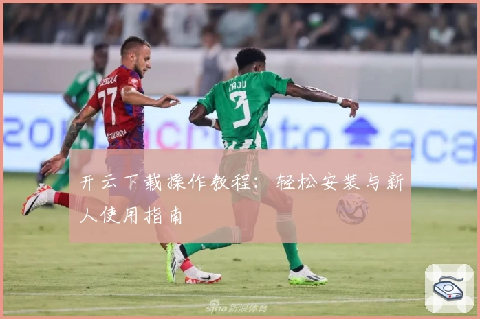 开云下载操作教程：轻松安装与新人使用指南