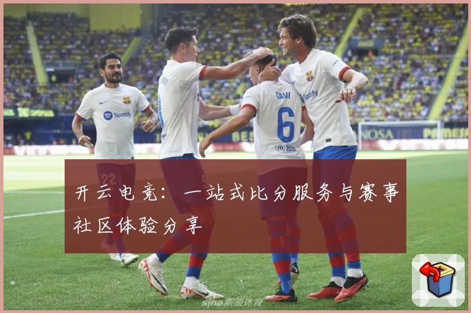 开云电竞：一站式比分服务与赛事社区体验分享