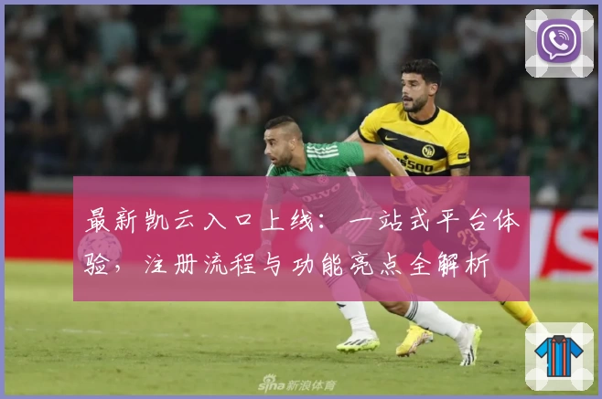 最新凯云入口上线：一站式平台体验，注册流程与功能亮点全解析