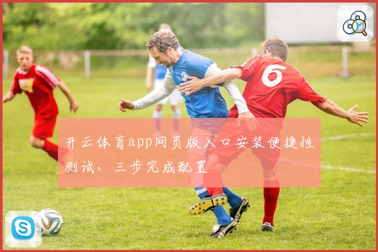 开云体育app网页版入口安装便捷性测试，三步完成配置