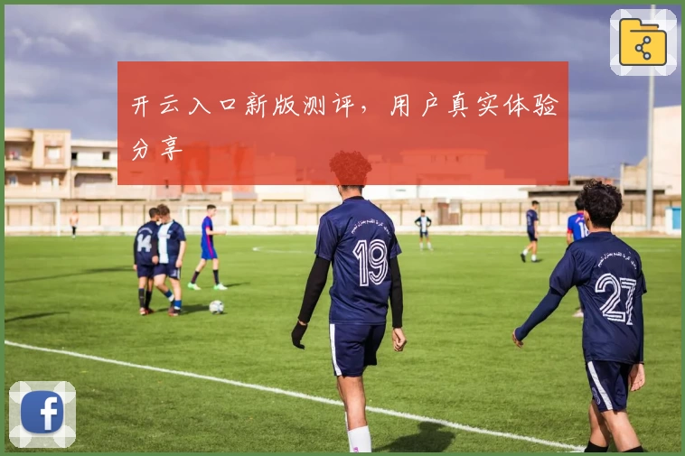 开云入口新版测评，用户真实体验分享