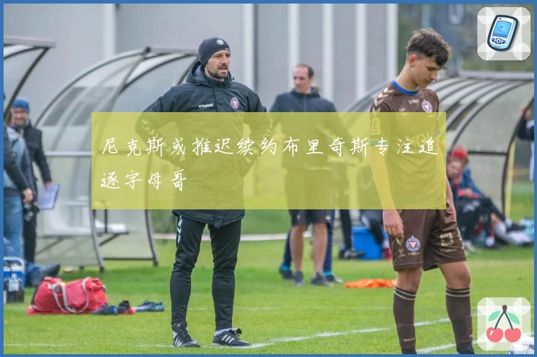 尼克斯或推迟续约布里奇斯专注追逐字母哥