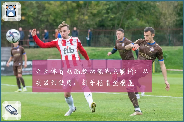开云体育电脑版功能亮点解析：从安装到使用，新手指南全覆盖