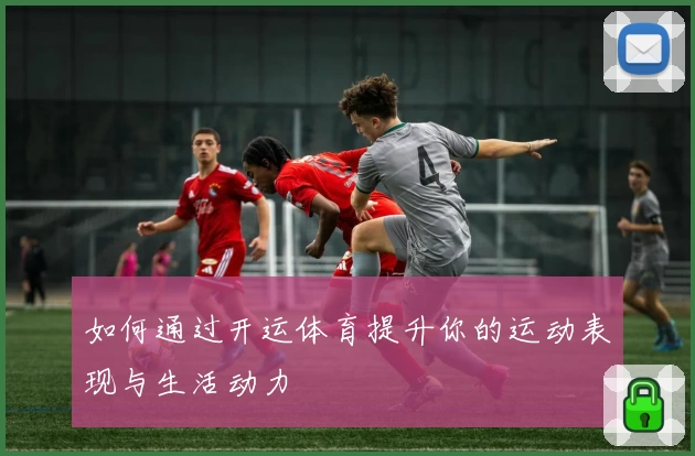 如何通过开运体育提升你的运动表现与生活动力