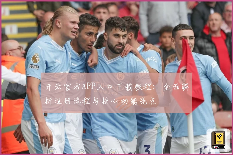 开云官方APP入口下载教程：全面解析注册流程与核心功能亮点